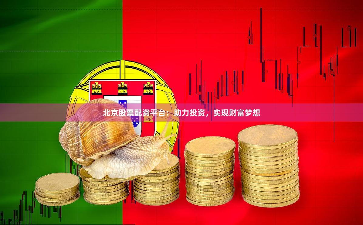 北京股票配资平台：助力投资，实现财富梦想