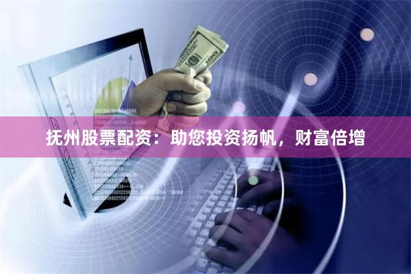 抚州股票配资：助您投资扬帆，财富倍增