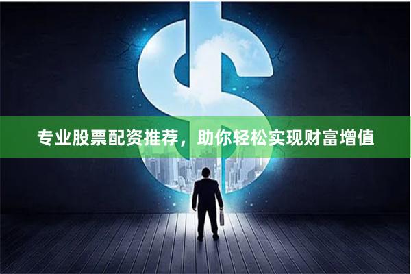 专业股票配资推荐，助你轻松实现财富增值