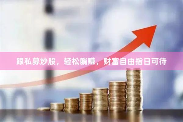 跟私募炒股，轻松躺赚，财富自由指日可待