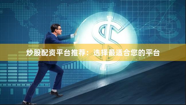 炒股配资平台推荐：选择最适合您的平台