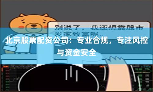 北京股票配资公司：专业合规，专注风控与资金安全