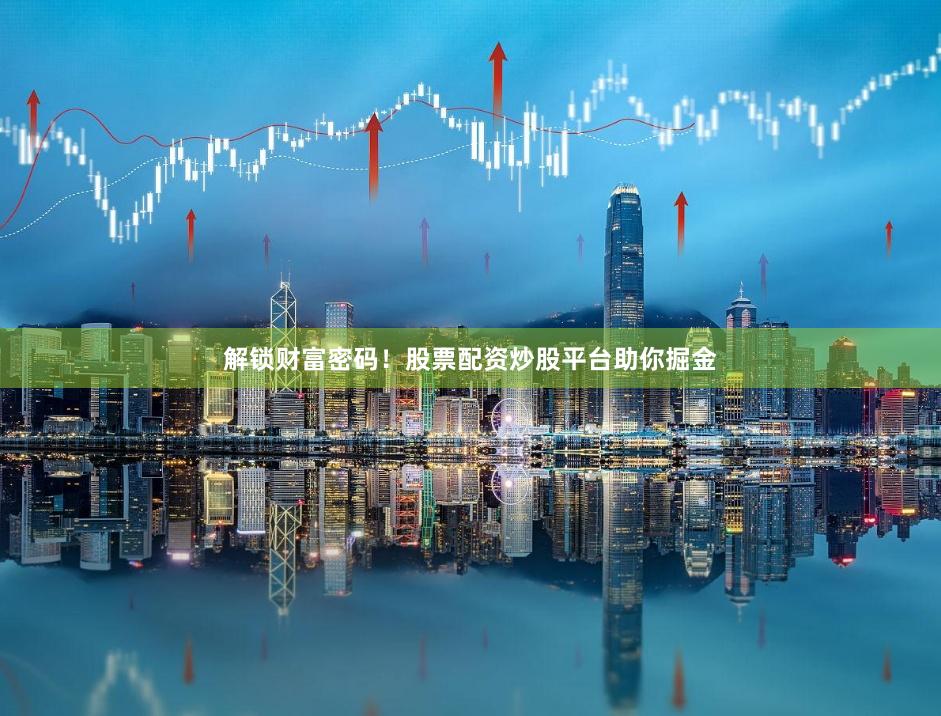 解锁财富密码！股票配资炒股平台助你掘金