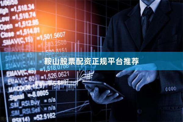 鞍山股票配资正规平台推荐